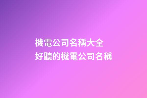 機電公司名稱大全 好聽的機電公司名稱-第1張-公司起名-玄機派